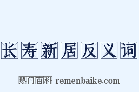 长寿新居反义词是什么意思的图片